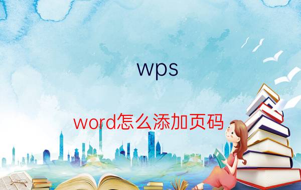 wps word怎么添加页码 wps表格怎么设置页码？